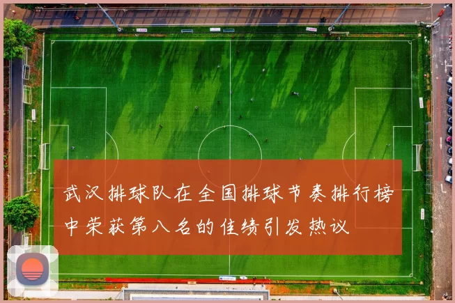 武汉排球队在全国排球节奏排行榜中荣获第八名的佳绩引发热议