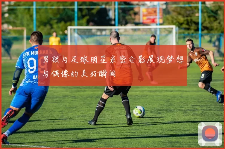 男孩与足球明星亲密合影展现梦想与偶像的美好瞬间