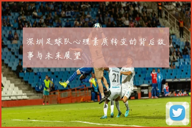 深圳足球队心理素质转变的背后故事与未来展望
