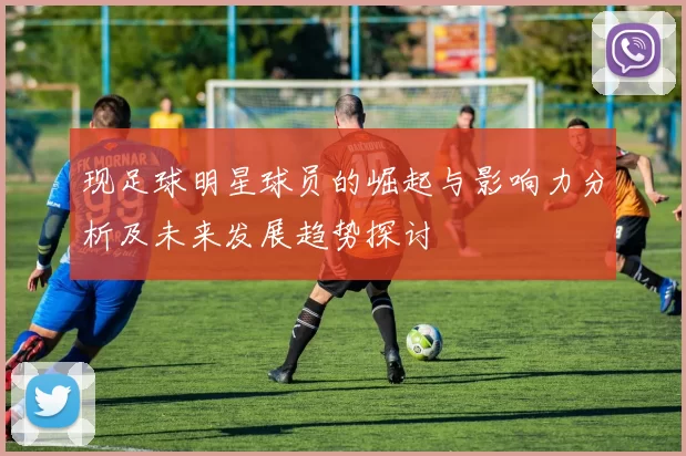 现足球明星球员的崛起与影响力分析及未来发展趋势探讨