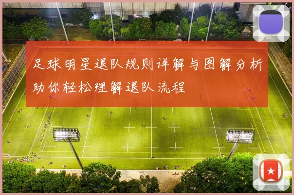 足球明星退队规则详解与图解分析助你轻松理解退队流程
