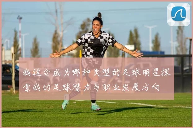 我适合成为哪种类型的足球明星探索我的足球潜力与职业发展方向