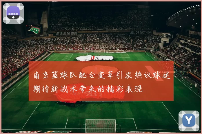 南京篮球队配合变革引发热议球迷期待新战术带来的精彩表现