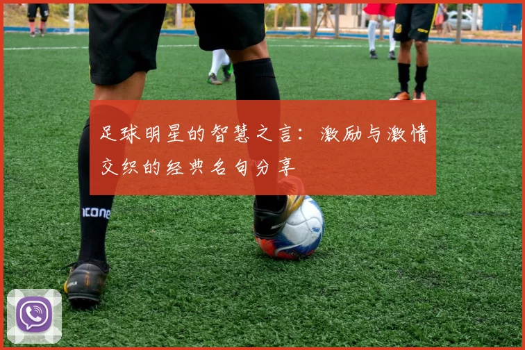 足球明星的智慧之言：激励与激情交织的经典名句分享