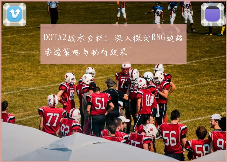 DOTA2战术分析：深入探讨RNG边路渗透策略与执行效果