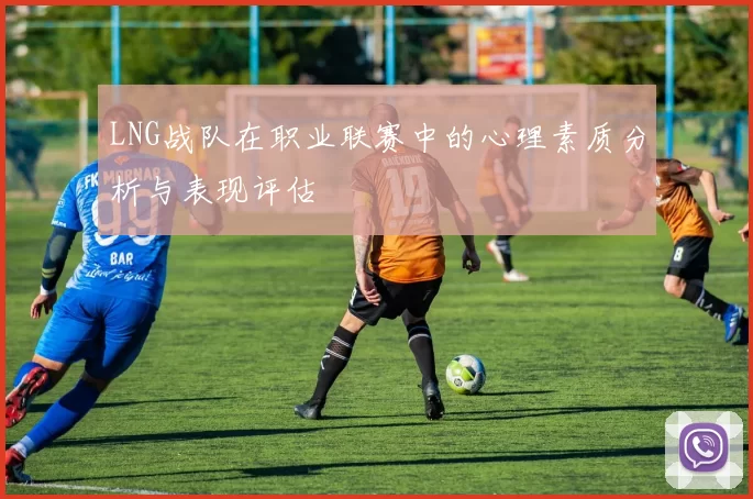 LNG战队在职业联赛中的心理素质分析与表现评估