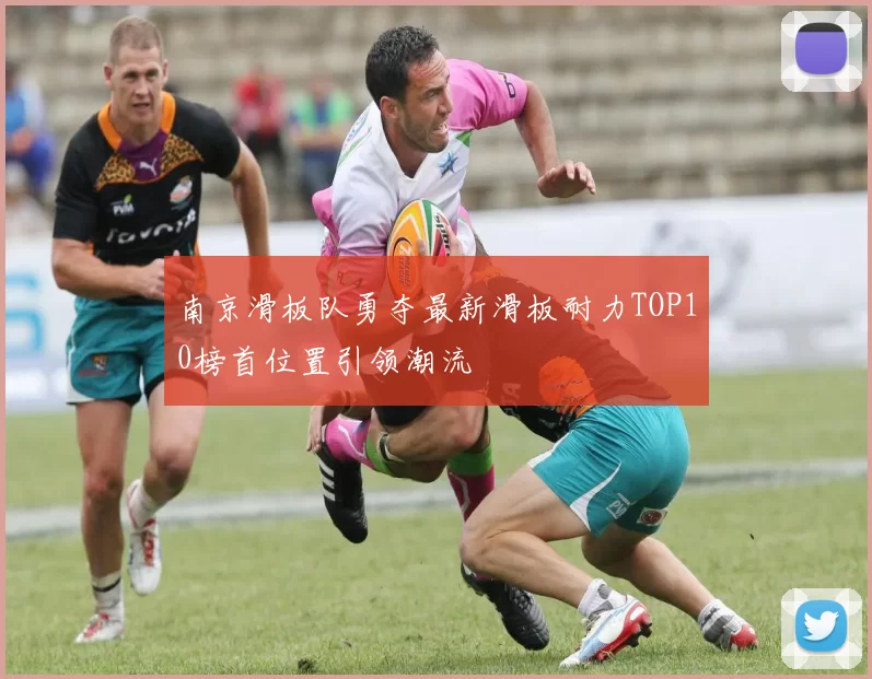 南京滑板队勇夺最新滑板耐力TOP10榜首位置引领潮流
