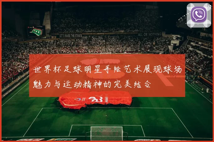 世界杯足球明星手绘艺术展现球场魅力与运动精神的完美结合