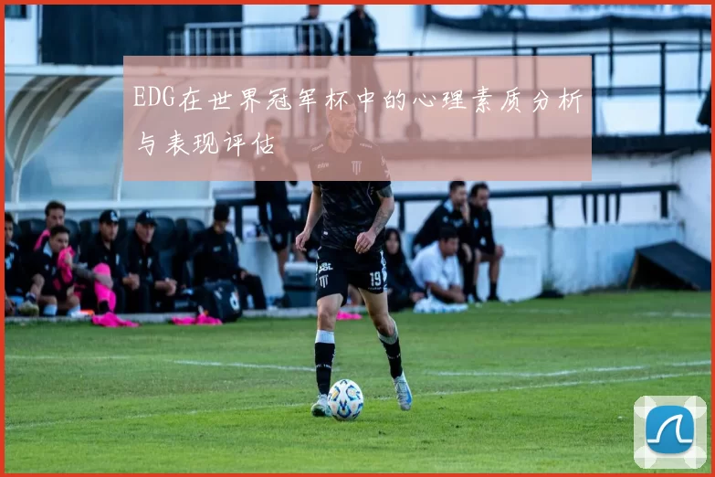 EDG在世界冠军杯中的心理素质分析与表现评估