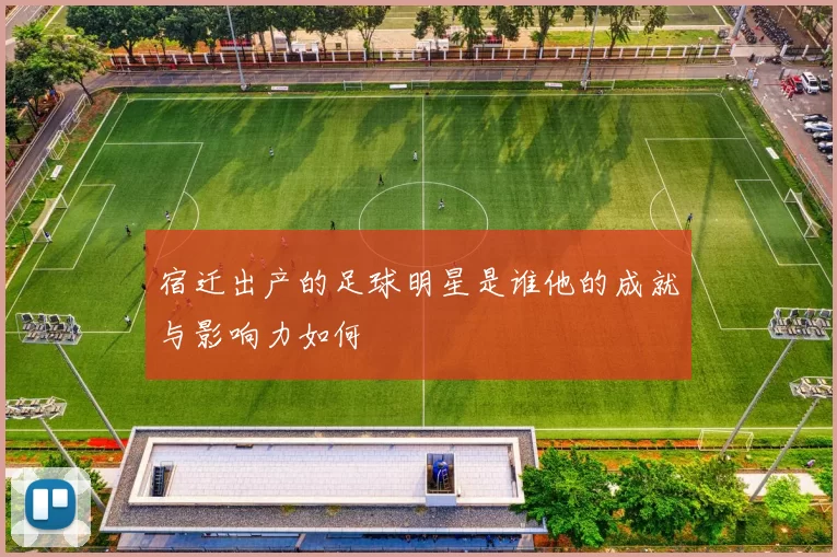 宿迁出产的足球明星是谁他的成就与影响力如何