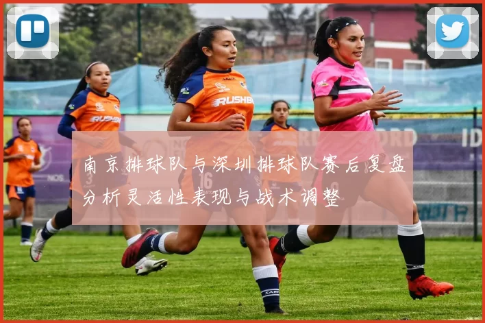 南京排球队与深圳排球队赛后复盘分析灵活性表现与战术调整