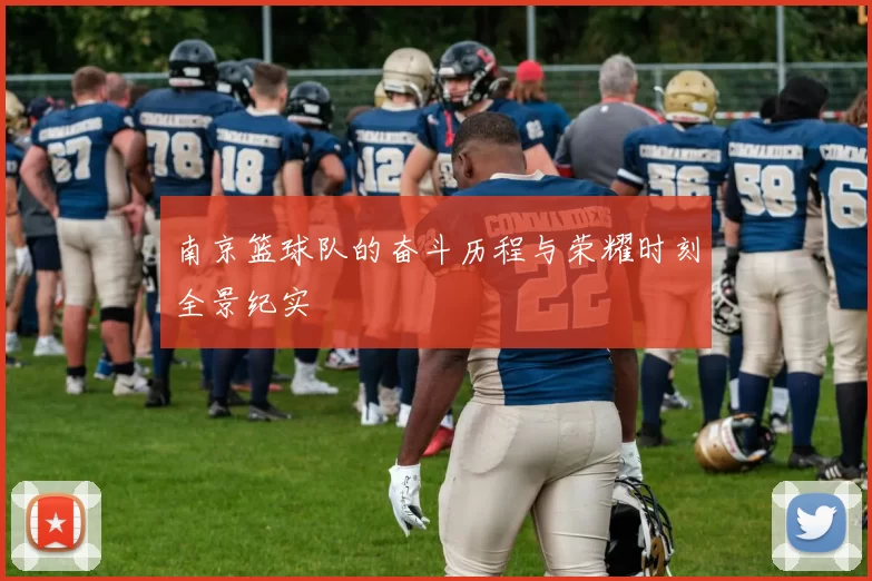 南京篮球队的奋斗历程与荣耀时刻全景纪实