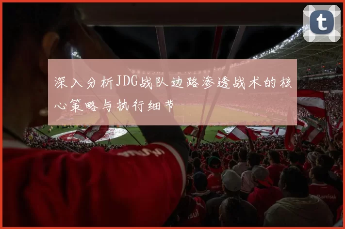 深入分析JDG战队边路渗透战术的核心策略与执行细节