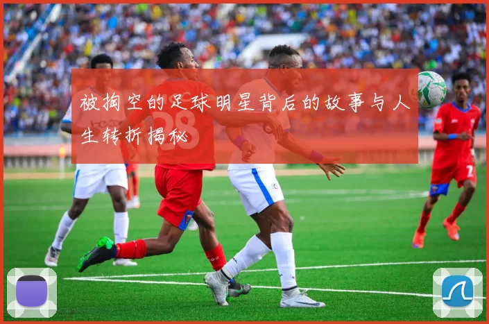 被掏空的足球明星背后的故事与人生转折揭秘