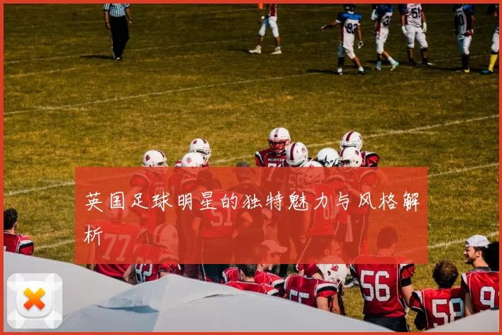 英国足球明星的独特魅力与风格解析