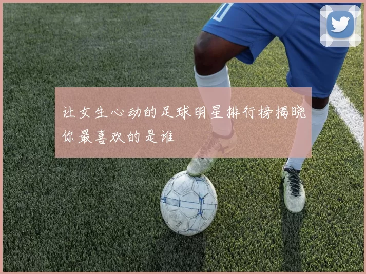 让女生心动的足球明星排行榜揭晓你最喜欢的是谁