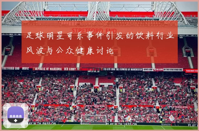 足球明星可乐事件引发的饮料行业风波与公众健康讨论