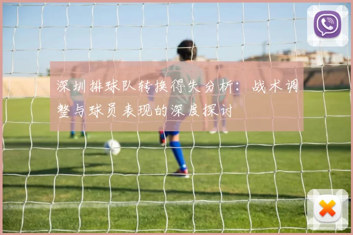 深圳排球队转换得失分析：战术调整与球员表现的深度探讨