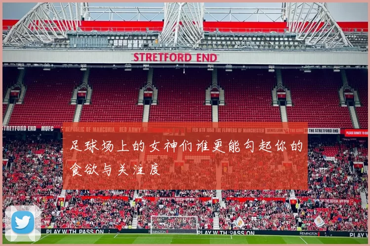 足球场上的女神们谁更能勾起你的食欲与关注度