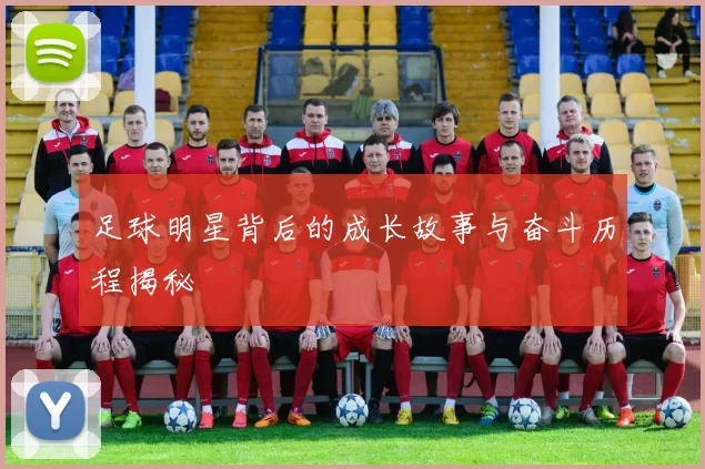 足球明星背后的成长故事与奋斗历程揭秘