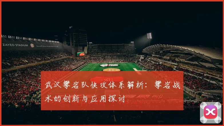 武汉攀岩队快攻体系解析：攀岩战术的创新与应用探讨