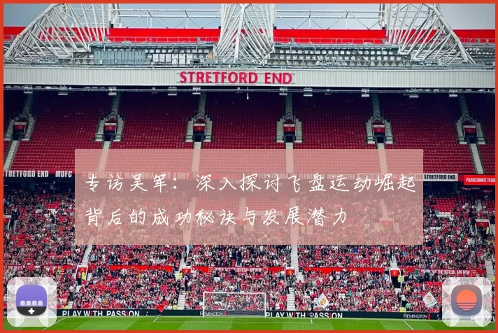 专访吴军：深入探讨飞盘运动崛起背后的成功秘诀与发展潜力